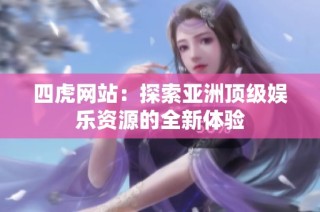 四虎网站：探索亚洲顶级娱乐资源的全新体验