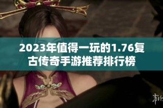 2023年值得一玩的1.76复古传奇手游推荐排行榜