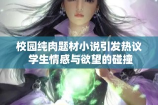 校园纯肉题材小说引发热议 学生情感与欲望的碰撞