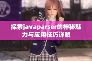 探索javaparser的神秘魅力与应用技巧详解