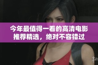 今年最值得一看的高清电影推荐精选，绝对不容错过