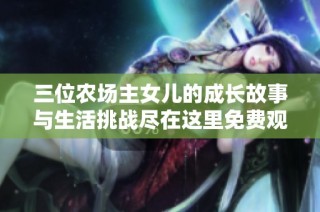 三位农场主女儿的成长故事与生活挑战尽在这里免费观看