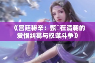 《宫廷秘辛：甄嬛在清朝的爱恨纠葛与权谋斗争》
