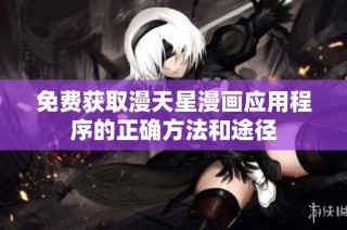 免费获取漫天星漫画应用程序的正确方法和途径