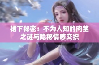 裙下秘密：不为人知的肉茎之谜与隐秘情感交织