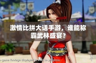 激情比拼大话手游，谁能称霸武林盛宴？
