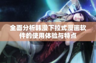 全面分析韩漫下拉式漫画软件的使用体验与特点