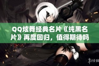 QQ炫舞经典名片《纯黑名片》再度回归，值得期待吗？
