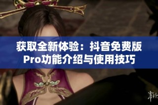 获取全新体验：抖音免费版Pro功能介绍与使用技巧