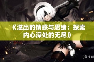 《溢出的情感与思绪：探索内心深处的无尽》