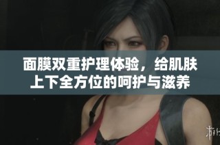 面膜双重护理体验，给肌肤上下全方位的呵护与滋养