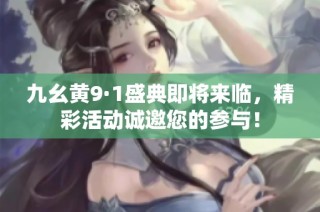 九幺黄9·1盛典即将来临，精彩活动诚邀您的参与！