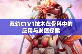 双轨C1V1技术在骨科中的应用与发展探索