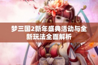 梦三国2新年盛典活动与全新玩法全面解析