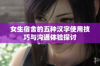 女生宿舍的五种汉字使用技巧与沟通体验探讨