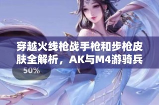 穿越火线枪战手枪和步枪皮肤全解析，AK与M4游骑兵的完美搭配