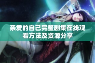 亲爱的自己完整剧集在线观看方法及资源分享