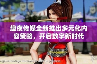 趣夜传媒全新推出多元化内容策略，开启数字新时代