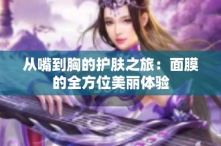 从嘴到胸的护肤之旅：面膜的全方位美丽体验