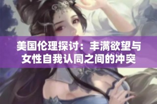 美国伦理探讨：丰满欲望与女性自我认同之间的冲突