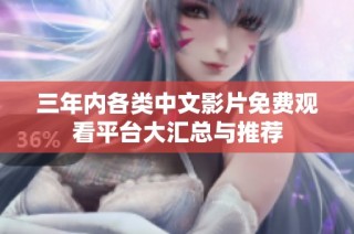 三年内各类中文影片免费观看平台大汇总与推荐