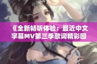 《全新畅听体验：最近中文字幕MV第三季歌词精彩回顾》
