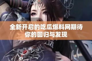 全新开启的吃瓜爆料网期待你的回归与发现
