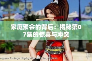 家庭聚会的背后：揭秘第07集的惊喜与冲突