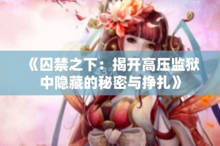 《囚禁之下：揭开高压监狱中隐藏的秘密与挣扎》