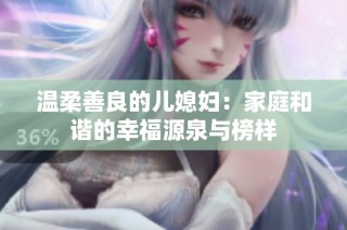 温柔善良的儿媳妇：家庭和谐的幸福源泉与榜样