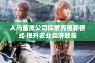 人马畜禽公司探索养殖新模式 提升农业经济效益