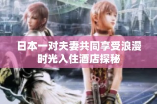 日本一对夫妻共同享受浪漫时光入住酒店探秘