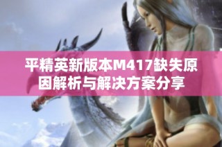 平精英新版本M417缺失原因解析与解决方案分享