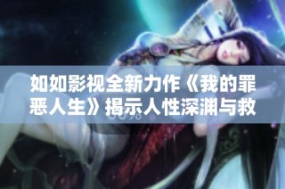 如如影视全新力作《我的罪恶人生》揭示人性深渊与救赎之路