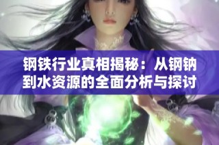 钢铁行业真相揭秘：从钢钠到水资源的全面分析与探讨