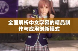 全面解析中文字幕的精品制作与应用创新模式
