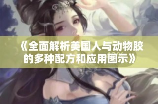 《全面解析美国人与动物胶的多种配方和应用图示》