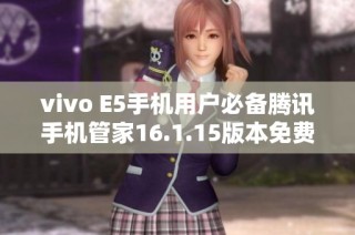 vivo E5手机用户必备腾讯手机管家16.1.15版本免费下载指南