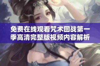 免费在线观看咒术回战第一季高清完整版视频内容解析