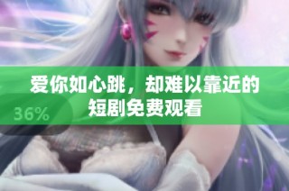 爱你如心跳，却难以靠近的短剧免费观看