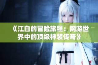 《江白的冒险旅程：网游世界中的顶级神装传奇》