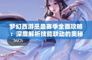 梦幻西游巫蛊赛季全面攻略：深度解析技能联动的奥秘与实战应用