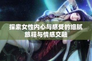 探索女性内心与感受的细腻旅程与情感交融