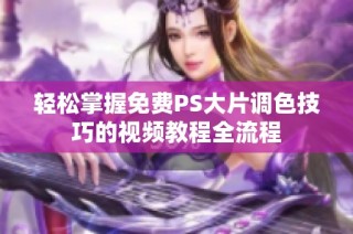 轻松掌握免费PS大片调色技巧的视频教程全流程