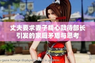 丈夫要求妻子精心款待部长引发的家庭矛盾与思考