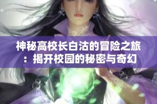 神秘高校长白沽的冒险之旅：揭开校园的秘密与奇幻
