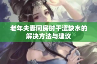 老年夫妻同房时干涩缺水的解决方法与建议
