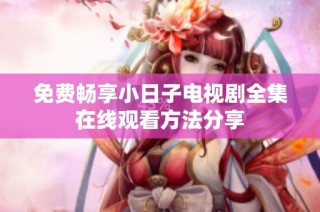 免费畅享小日子电视剧全集在线观看方法分享