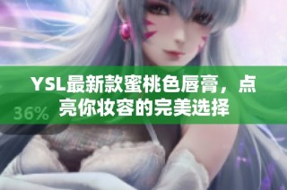 YSL最新款蜜桃色唇膏，点亮你妆容的完美选择