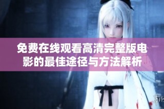 免费在线观看高清完整版电影的最佳途径与方法解析
